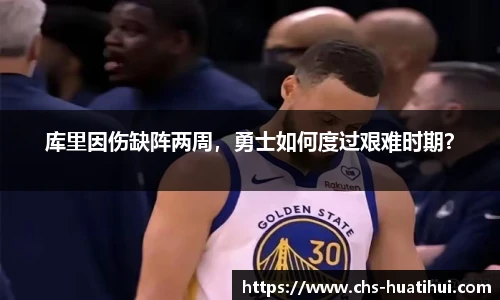 库里因伤缺阵两周，勇士如何度过艰难时期？