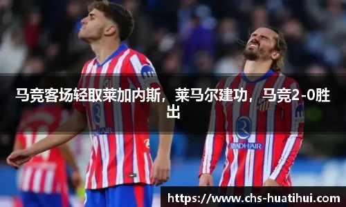 马竞客场轻取莱加内斯，莱马尔建功，马竞2-0胜出