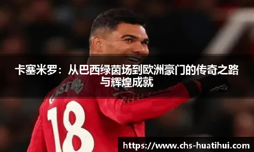 卡塞米罗：从巴西绿茵场到欧洲豪门的传奇之路与辉煌成就