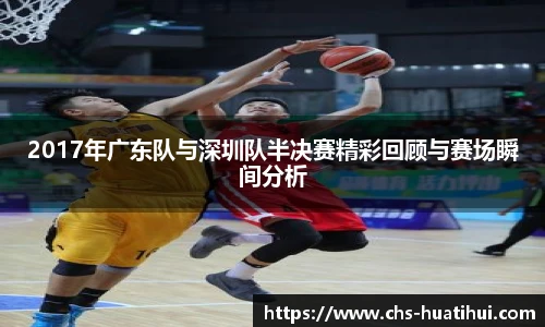 2017年广东队与深圳队半决赛精彩回顾与赛场瞬间分析